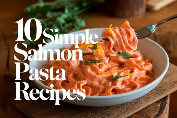 10 Simple Salmon Pasta Recipes for Dinner